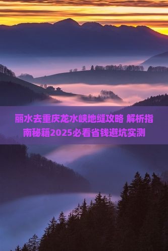 丽水去重庆龙水峡地缝攻略 丽水去重庆龙水峡地缝攻略