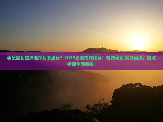 秦皇岛到重庆渣滓洞哪里玩