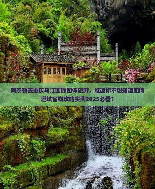 阿泰勒去重庆乌江画廊团体旅游