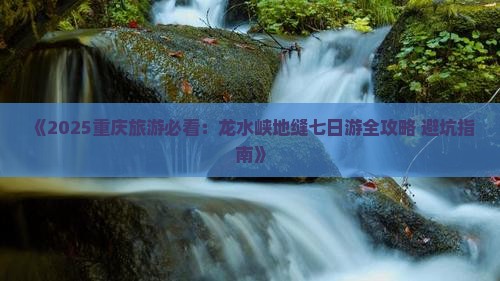 三月去重庆龙水峡地缝七日游