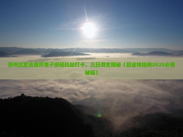 苏州到重庆李子坝轻轨站三日游 苏州到重庆李子坝轻轨站三日游