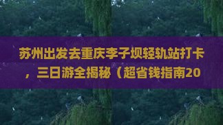 苏州到重庆李子坝轻轨站三日游 苏州到重庆李子坝轻轨站三日游