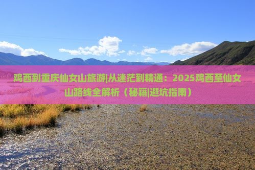 鸡西到重庆仙女山旅游 鸡西到重庆仙女山旅游