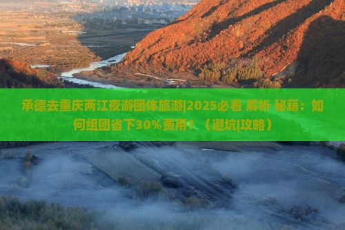 承德去重庆两江夜游团体旅游