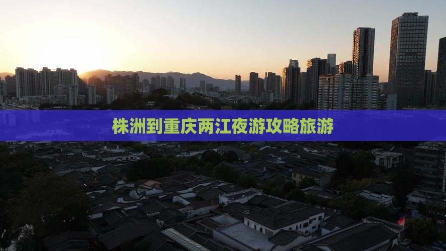 株洲到重庆两江夜游个人游