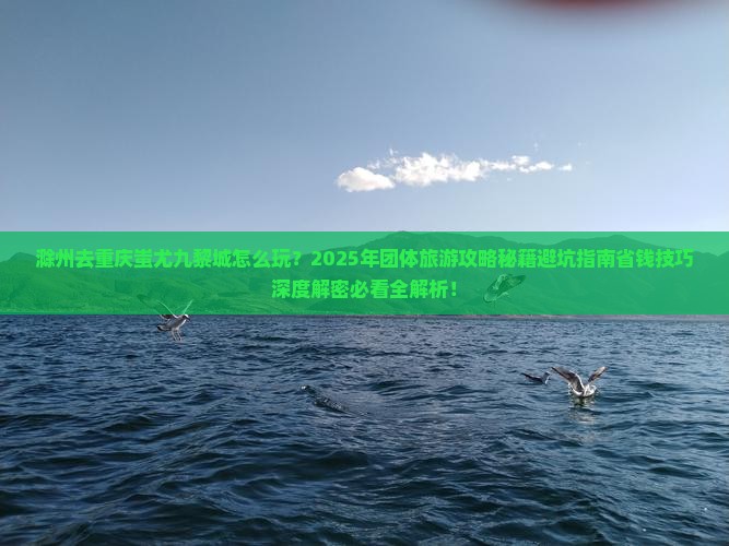 滁州去重庆蚩尤九黎城团体旅游