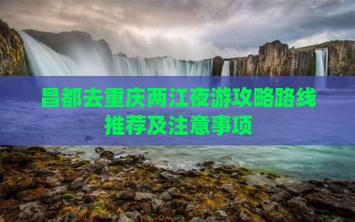 昌都去重庆两江夜游攻略