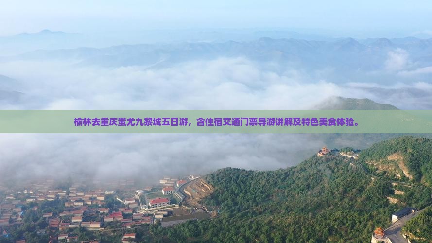 榆林去重庆蚩尤九黎城五日游 榆林去重庆蚩尤九黎城五日游