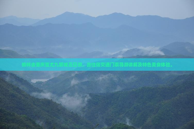 榆林去重庆蚩尤九黎城五日游 榆林去重庆蚩尤九黎城五日游