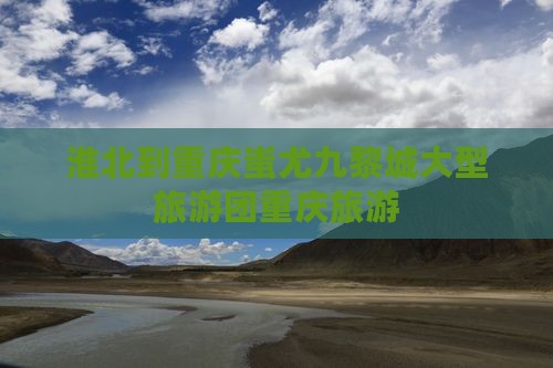 淮北到重庆蚩尤九黎城大型旅游团