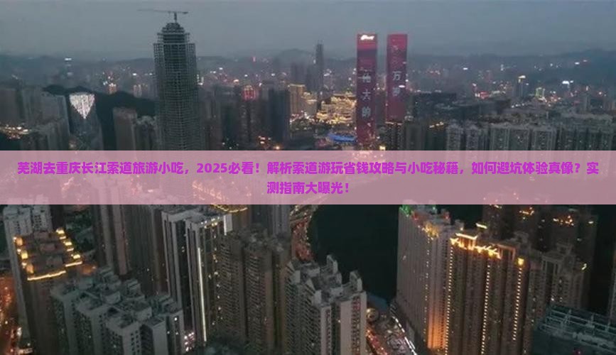 芜湖去重庆长江索道旅游小吃 芜湖去重庆长江索道旅游小吃
