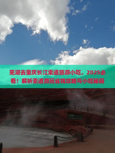 芜湖去重庆长江索道旅游小吃 芜湖去重庆长江索道旅游小吃