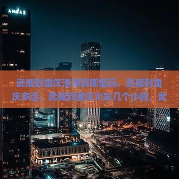 武威到重庆渣滓洞哪里玩