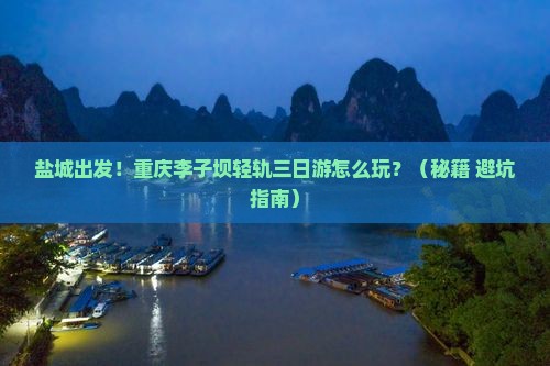盐城到重庆李子坝轻轨站三日游