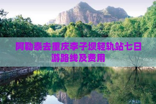 阿勒泰去重庆李子坝轻轨站七日游
