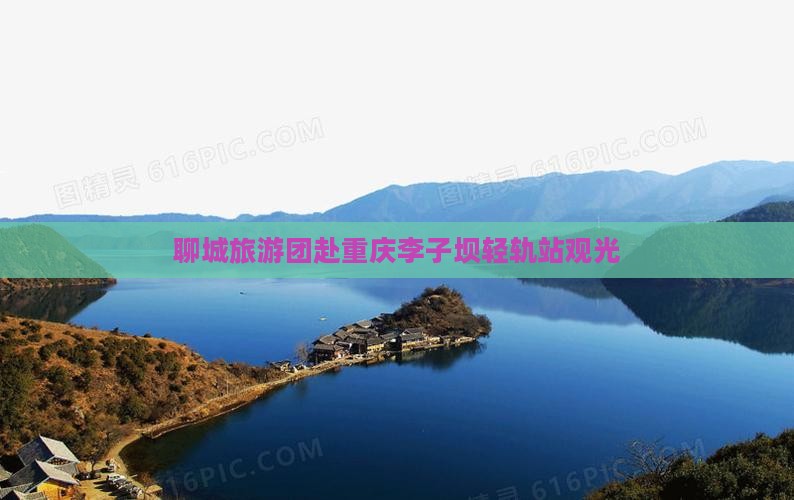聊城去重庆李子坝轻轨站大型旅游团
