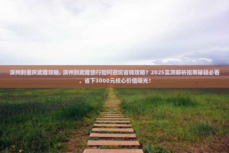 滨州到重庆武隆攻略 滨州到重庆武隆攻略