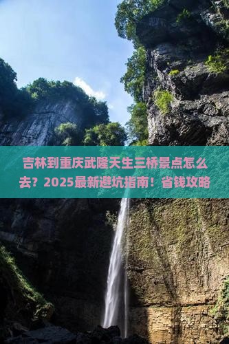 吉林到重庆武隆天生三桥景点