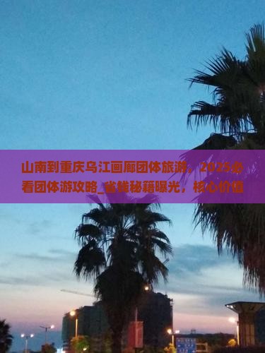 山南到重庆乌江画廊团体旅游