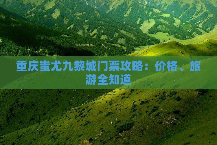 茂名去重庆蚩尤九黎城门票