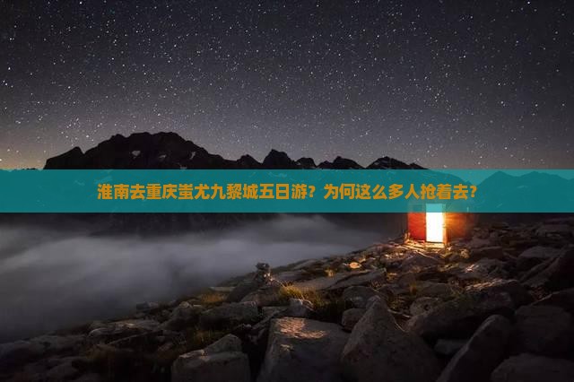 淮南去重庆蚩尤九黎城五日游