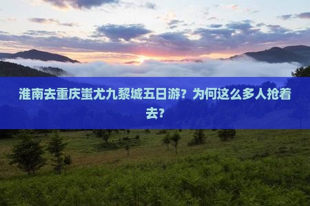 淮南去重庆蚩尤九黎城五日游
