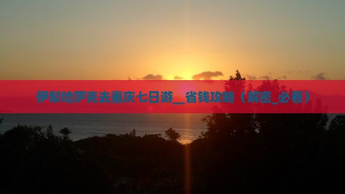 伊犁哈萨克去重庆七日游
