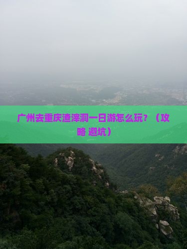 广州去重庆渣滓洞一日