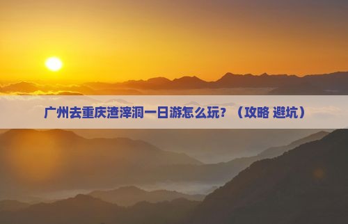 广州去重庆渣滓洞一日