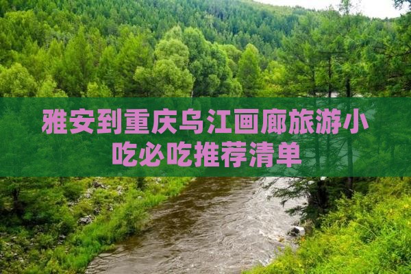 雅安到重庆乌江画廊旅游小吃