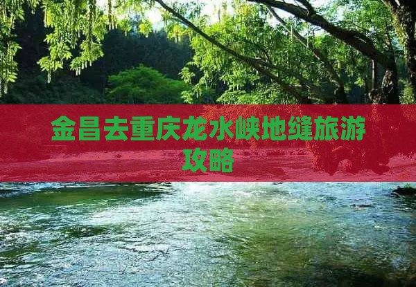 金昌去重庆龙水峡地缝哪里玩