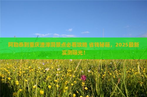 阿勒泰到重庆渣滓洞景点