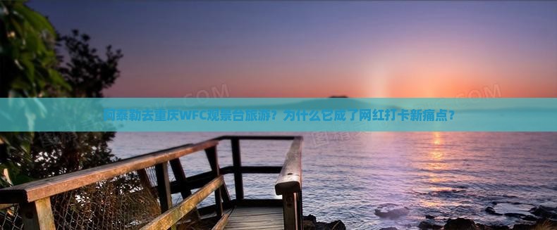 阿泰勒去重庆wfc观景台旅游