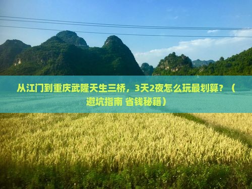 江门去重庆武隆天生三桥攻略
