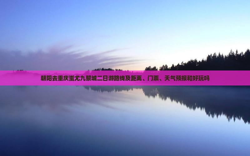 朝阳去重庆蚩尤九黎城二日游