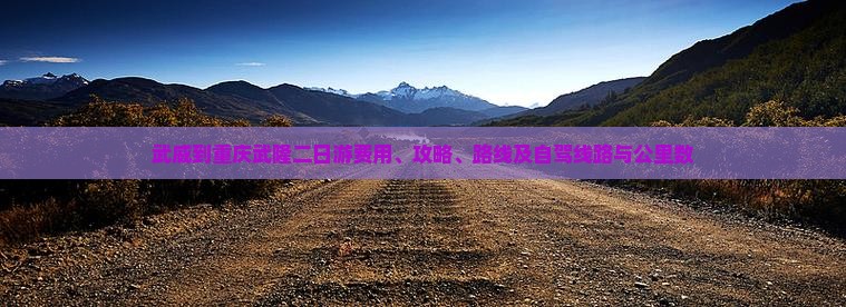 武威到重庆武隆二日游费用、攻略、路线及自驾线路与公里数