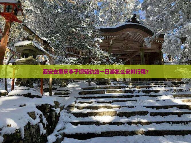西安去重庆李子坝轻轨站一日游怎么安排行程？