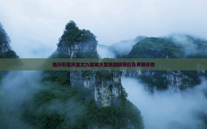 临沂到重庆蚩尤九黎城大型旅游团报价及费用详情