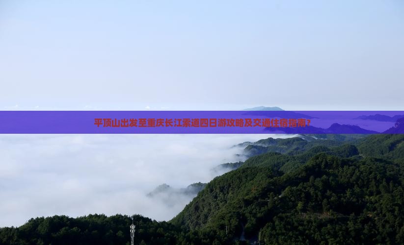 平顶山出发至重庆长江索道四日游攻略及交通住宿指南？
