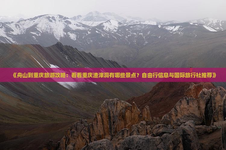 《舟山到重庆旅游攻略：看看重庆渣滓洞有哪些景点？自由行信息与国际旅行社推荐》