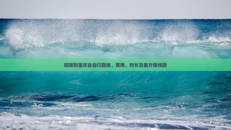 铜陵到重庆自由行路线、费用、时长及最方便线路