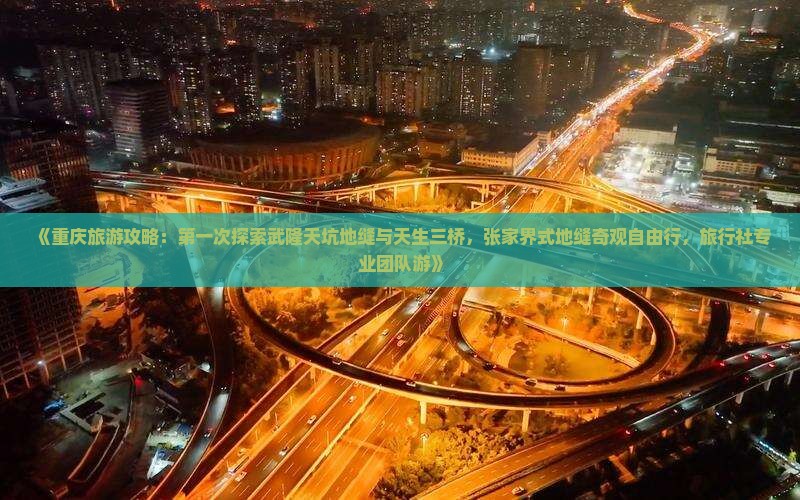 《重庆旅游攻略：第一次探索武隆天坑地缝与天生三桥，张家界式地缝奇观自由行，旅行社专业团队游》