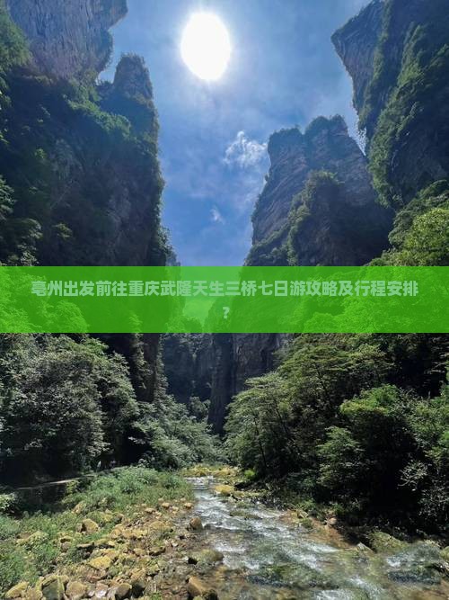 亳州出发前往重庆武隆天生三桥七日游攻略及行程安排？