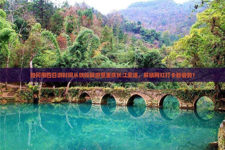 如何用四日游时间从铁岭畅游至重庆长江索道，解锁网红打卡新姿势？
