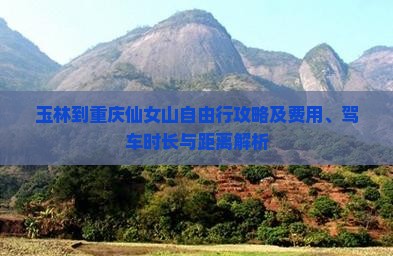 玉林到重庆仙女山自由行攻略及费用、驾车时长与距离解析