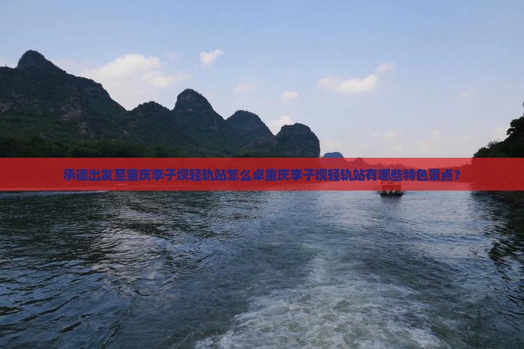 承德出发至重庆李子坝轻轨站怎么卓重庆李子坝轻轨站有哪些特色景点？