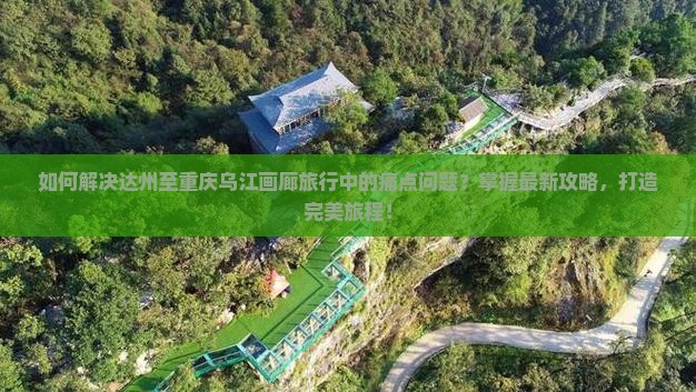 如何解决达州至重庆乌江画廊旅行中的痛点问题？掌握最新攻略，打造完美旅程！