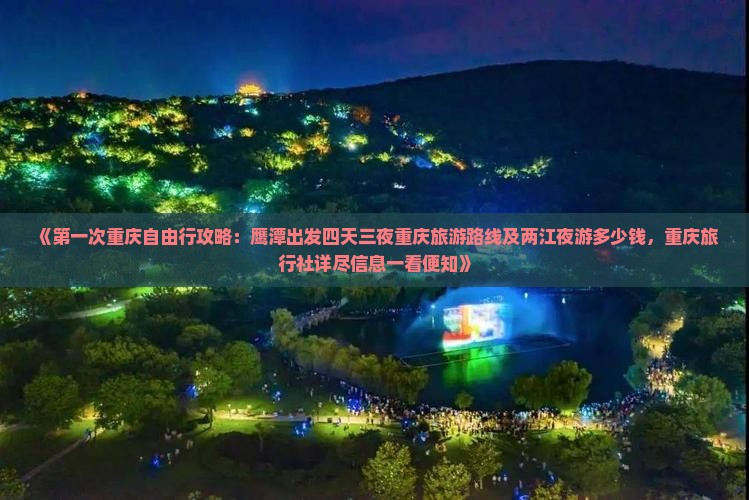 《第一次重庆自由行攻略：鹰潭出发四天三夜重庆旅游路线及两江夜游多少钱，重庆旅行社详尽信息一看便知》