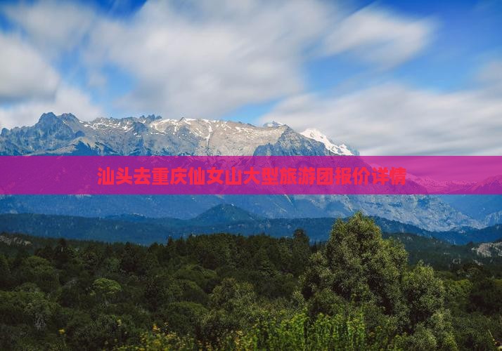 汕头去重庆仙女山大型旅游团报价详情