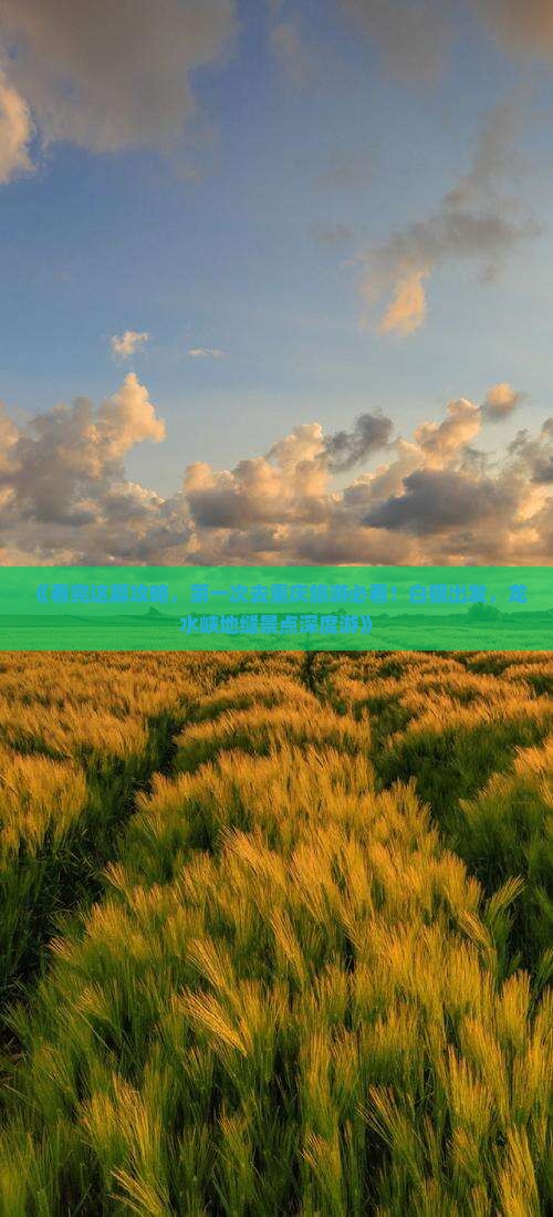 《看完这篇攻略，第一次去重庆旅游必看！白银出发，龙水峡地缝景点深度游》